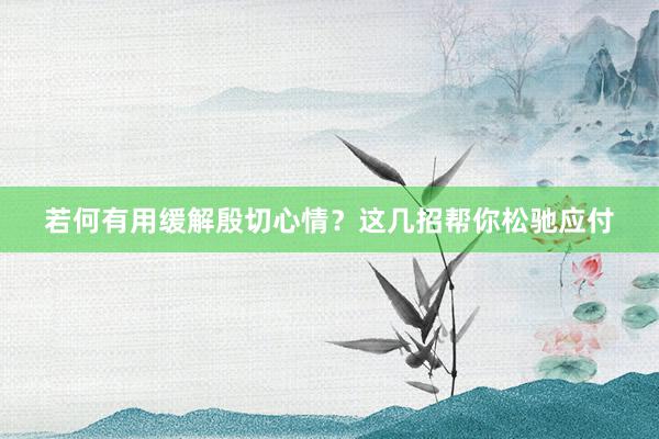 若何有用缓解殷切心情？这几招帮你松驰应付