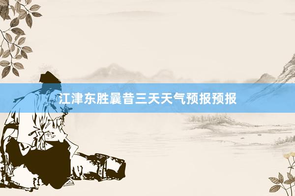江津东胜曩昔三天天气预报预报