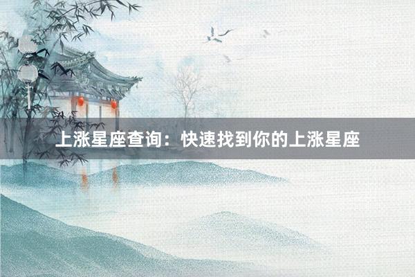 上涨星座查询：快速找到你的上涨星座