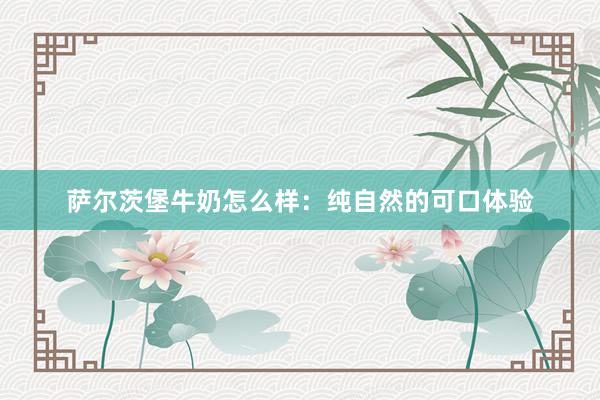 萨尔茨堡牛奶怎么样：纯自然的可口体验