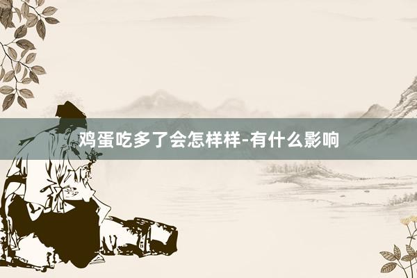 鸡蛋吃多了会怎样样-有什么影响
