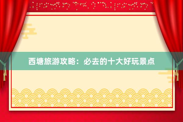 西塘旅游攻略：必去的十大好玩景点