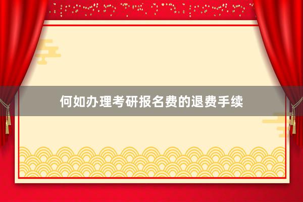 何如办理考研报名费的退费手续