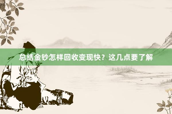 总结金钞怎样回收变现快？这几点要了解