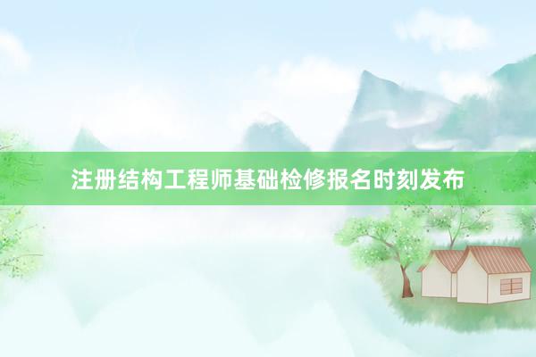 注册结构工程师基础检修报名时刻发布
