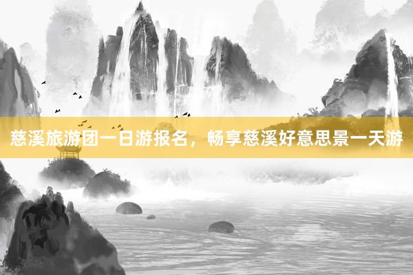 慈溪旅游团一日游报名，畅享慈溪好意思景一天游