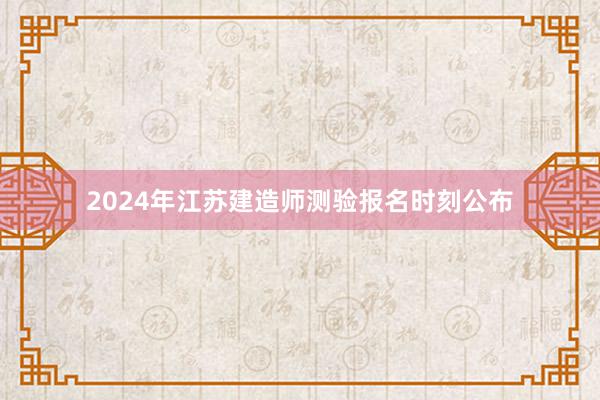 2024年江苏建造师测验报名时刻公布