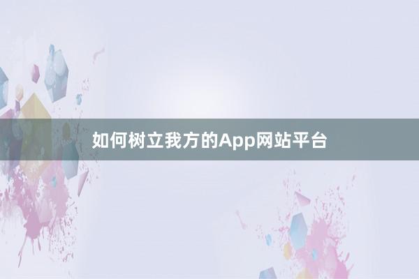 如何树立我方的App网站平台