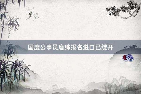 国度公事员磨练报名进口已绽开