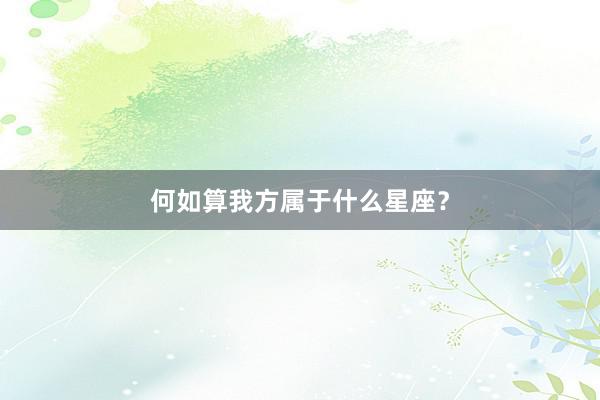 何如算我方属于什么星座？