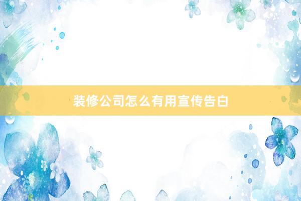 装修公司怎么有用宣传告白