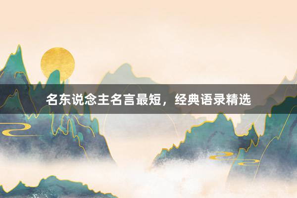 名东说念主名言最短，经典语录精选