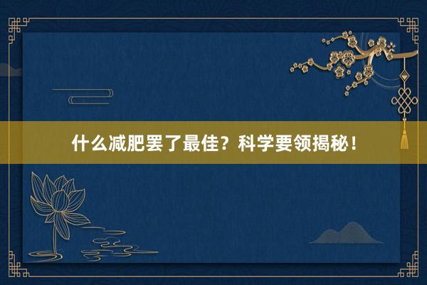 什么减肥罢了最佳？科学要领揭秘！