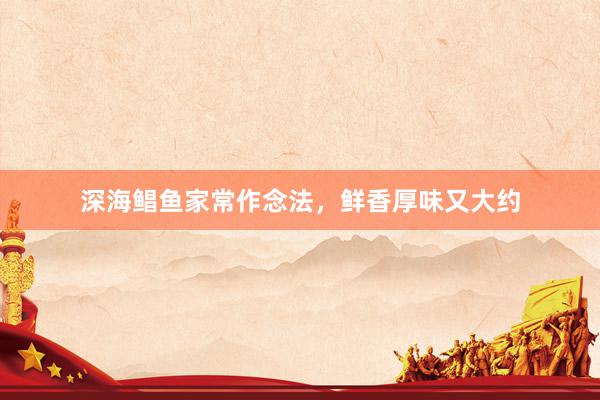 深海鲳鱼家常作念法，鲜香厚味又大约