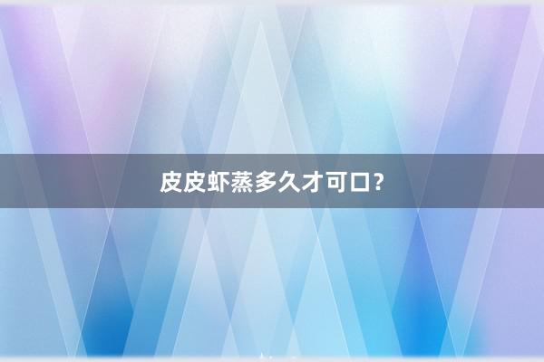 皮皮虾蒸多久才可口？