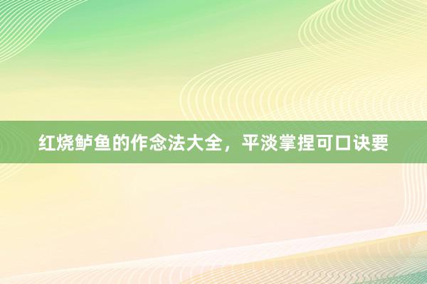 红烧鲈鱼的作念法大全，平淡掌捏可口诀要