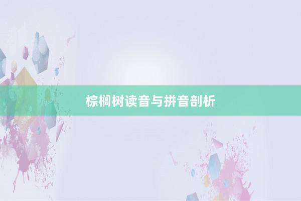棕榈树读音与拼音剖析